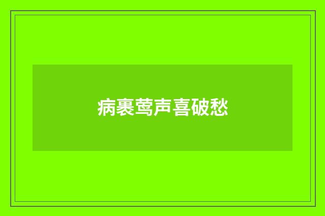 病裹莺声喜破愁
