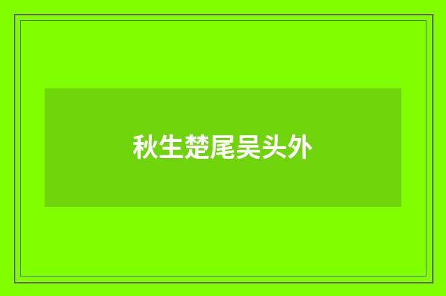 秋生楚尾吴头外