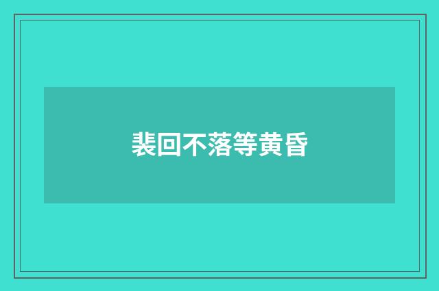 裴回不落等黄昏