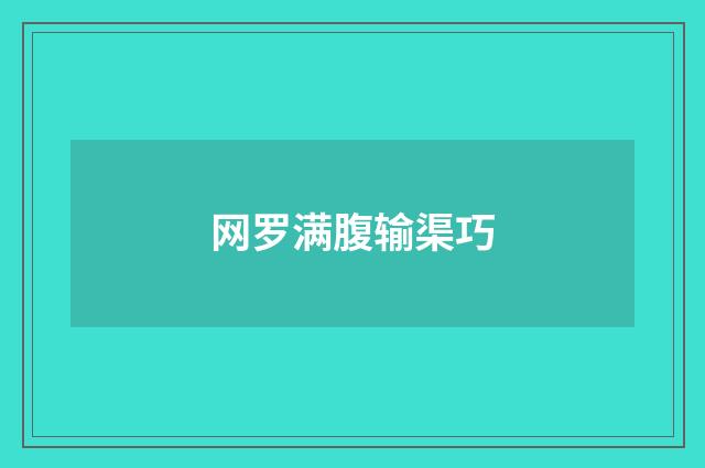网罗满腹输渠巧