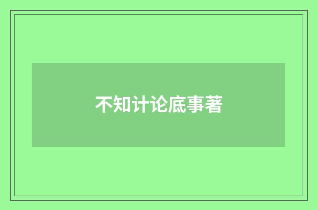 不知计论底事著