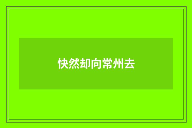 快然却向常州去