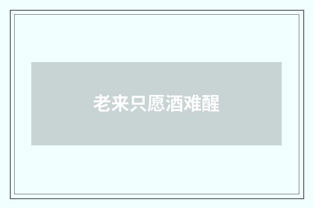 老来只愿酒难醒