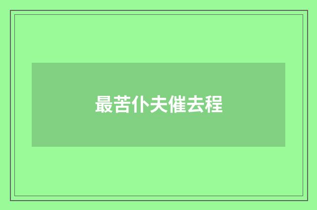 最苦仆夫催去程
