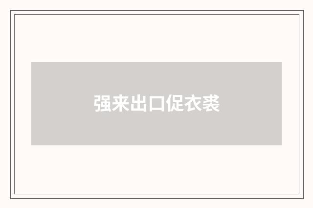 强来出口促衣裘