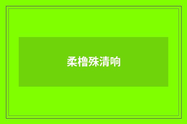 柔橹殊清响