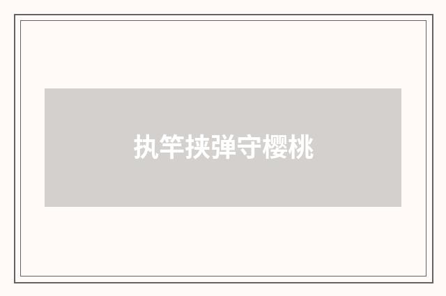 执竿挟弹守樱桃