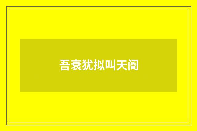 吾衰犹拟叫天阍