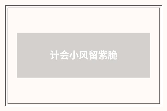计会小风留紫脆