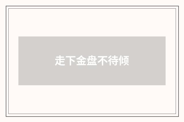 走下金盘不待倾