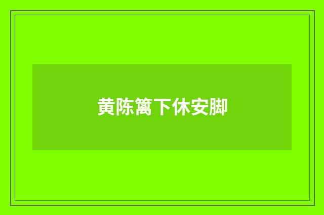 黄陈篱下休安脚