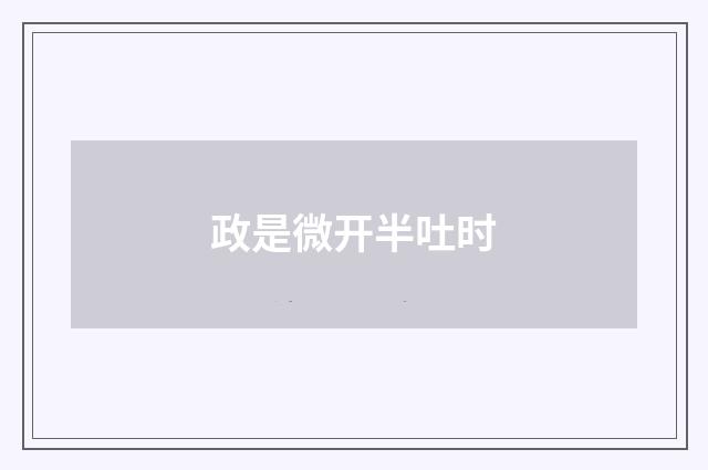 政是微开半吐时
