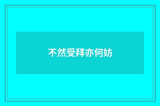 不然受拜亦何妨