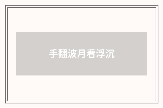 手翻波月看浮沉