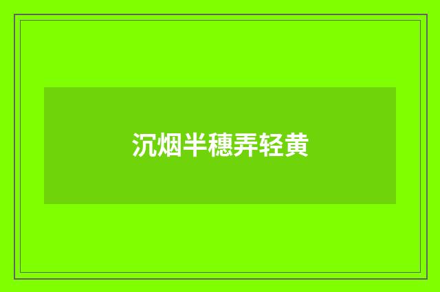 沉烟半穗弄轻黄