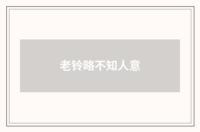老铃略不知人意
