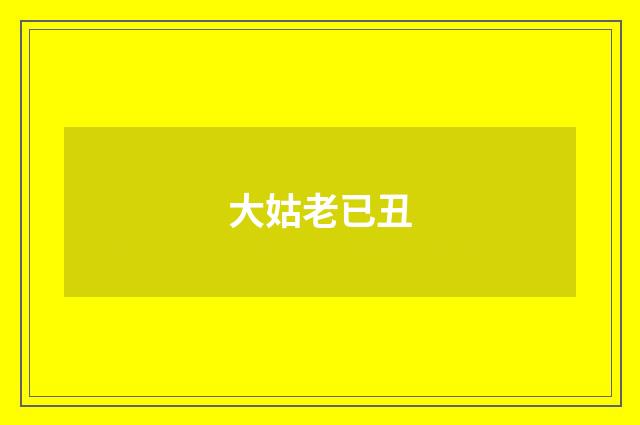 大姑老已丑