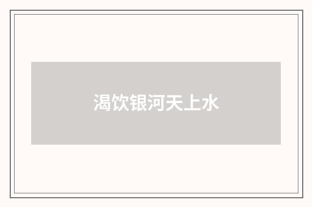 渴饮银河天上水
