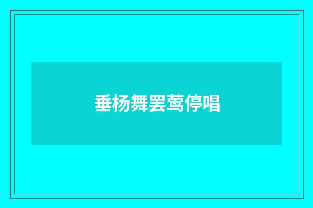 垂杨舞罢莺停唱