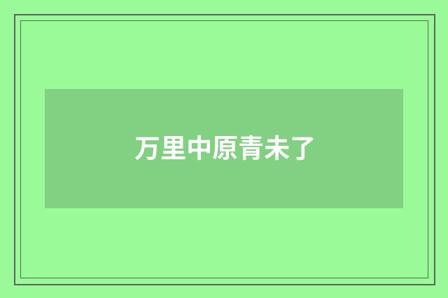 万里中原青未了