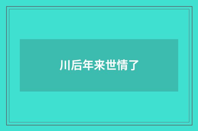川后年来世情了