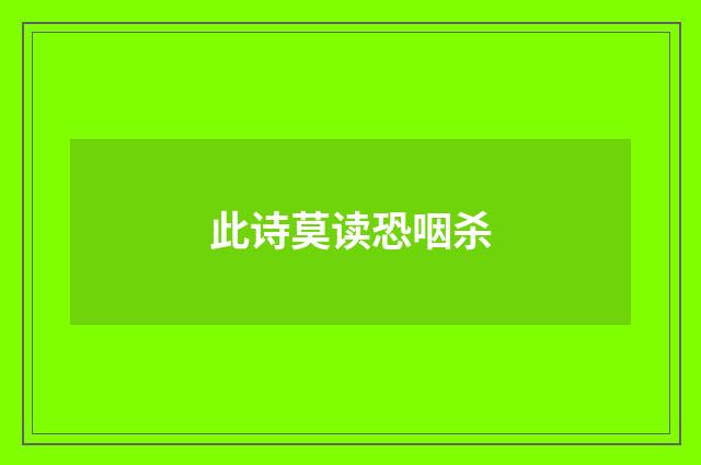 此诗莫读恐咽杀