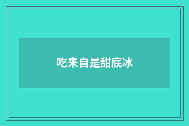 吃来自是甜底冰