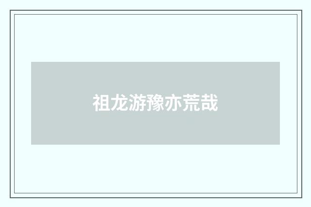 祖龙游豫亦荒哉