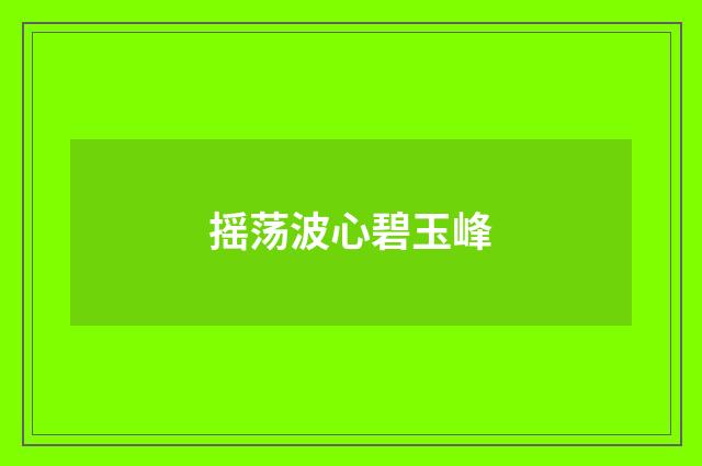 摇荡波心碧玉峰