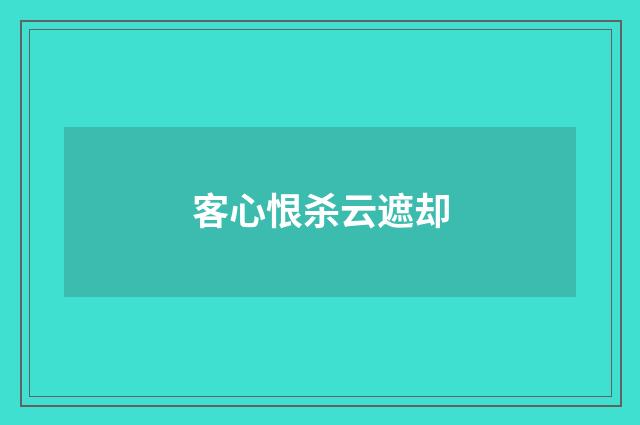 客心恨杀云遮却