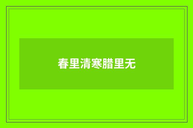 春里清寒腊里无