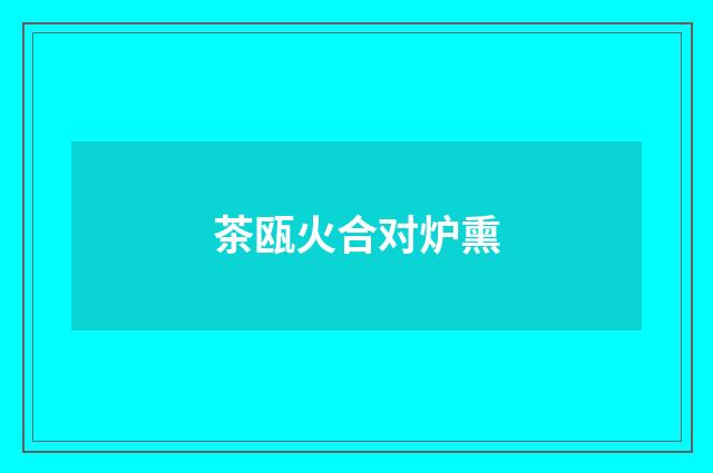 茶瓯火合对炉熏