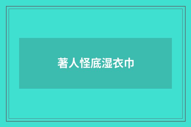著人怪底湿衣巾