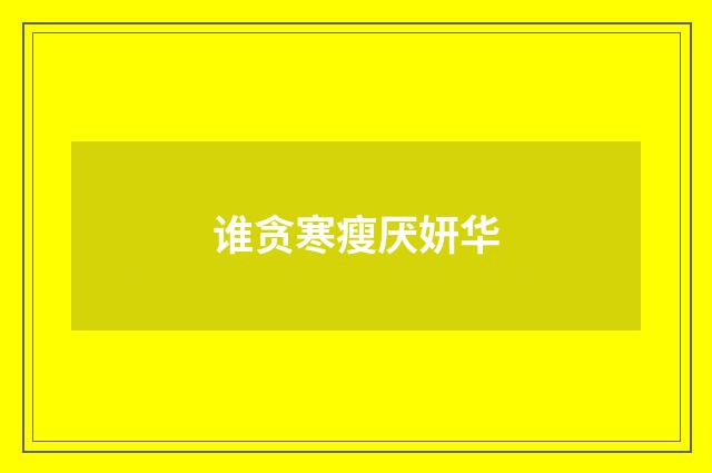 谁贪寒瘦厌妍华