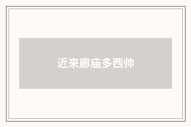 近来廊庙多西帅