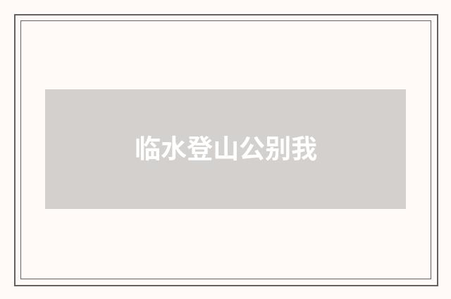 临水登山公别我