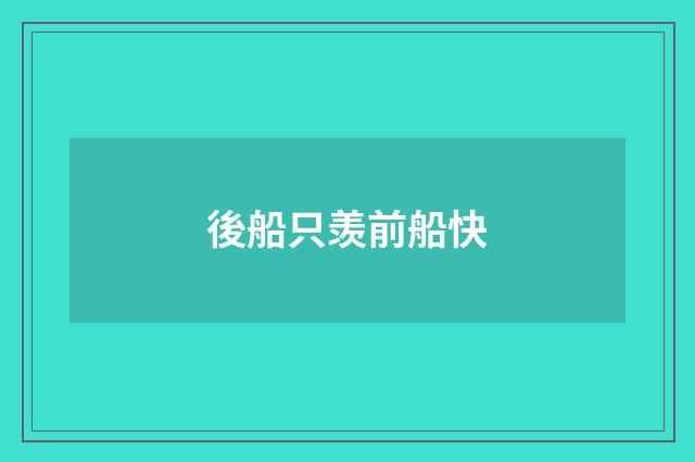 後船只羡前船快