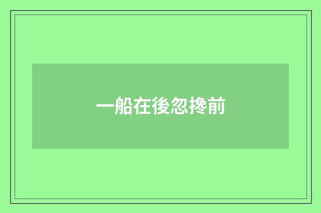 一船在後忽搀前