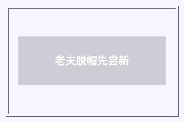 老夫脱帽先尝新