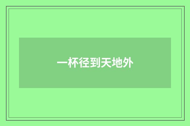一杯径到天地外
