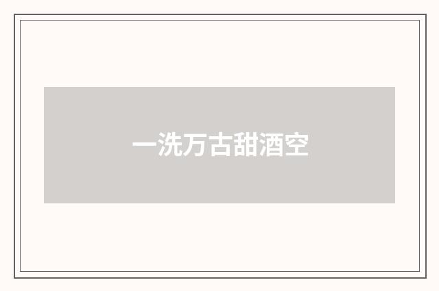 一洗万古甜酒空