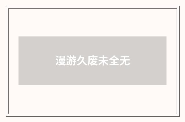 漫游久废未全无