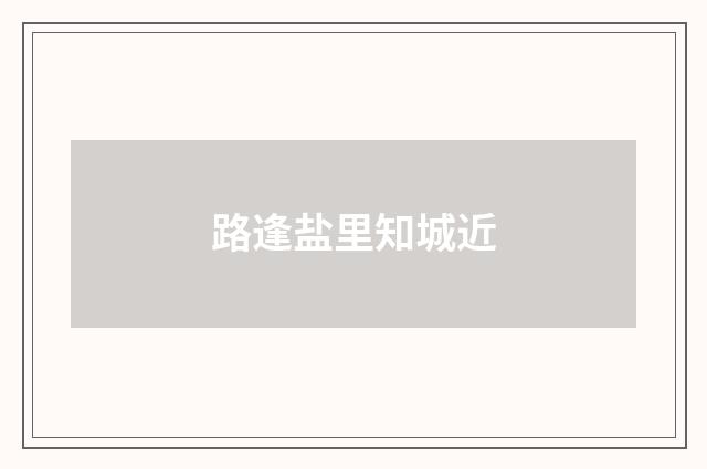 路逢盐里知城近