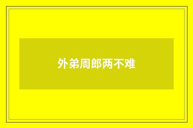 外弟周郎两不难