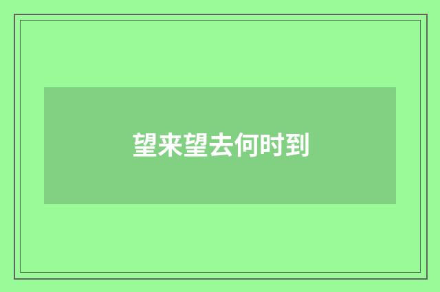 望来望去何时到