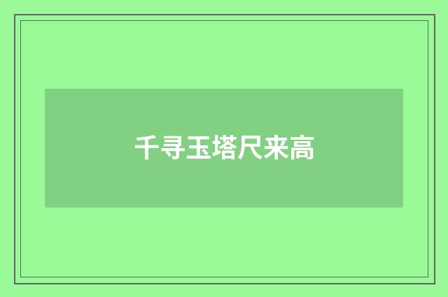 千寻玉塔尺来高