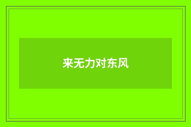 来无力对东风