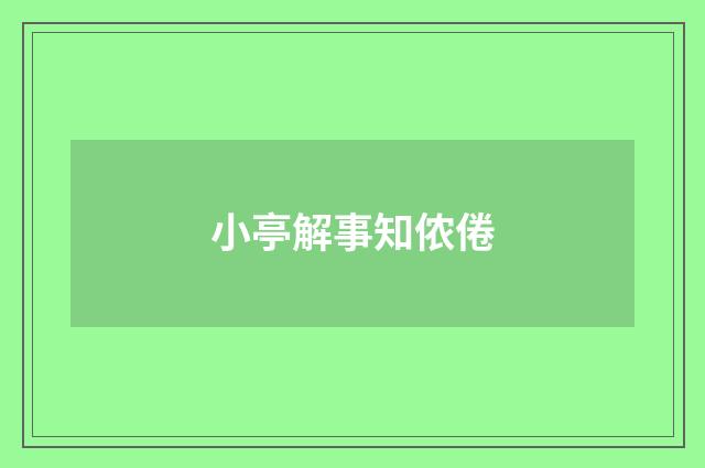 小亭解事知侬倦