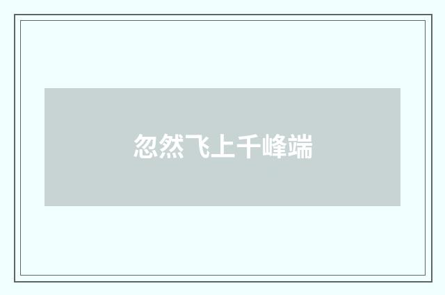 忽然飞上千峰端