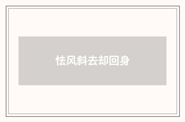 怯风斜去却回身